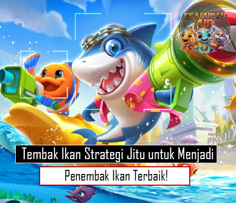 Tembak Ikan Strategi Jitu untuk Menjadi Penembak Ikan Terbaik