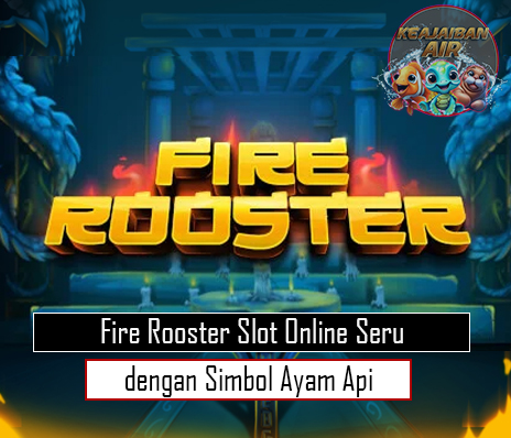 Fire Rooster Slot Online Seru dengan Simbol Ayam Api